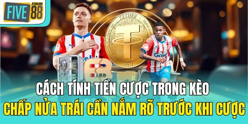 Cách tính tiền cược trong kèo chấp nửa trái cần nắm rõ trước khi đặt cược