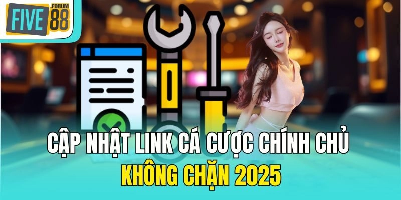 Cập nhật link cá cược chính chủ không chặn 2025