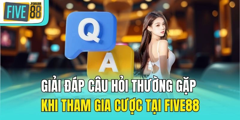 Giải đáp câu hỏi thường gặp khi tham gia cược tại Five88