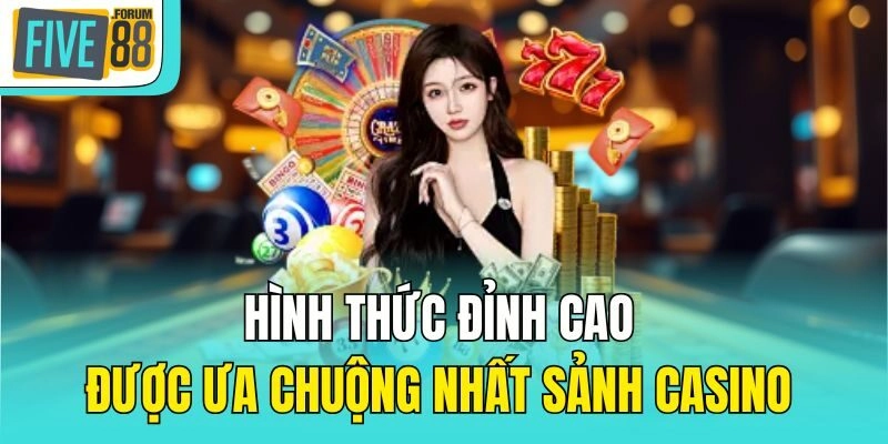 Hình thức đỉnh cao được ưa chuộng nhất sảnh Casino