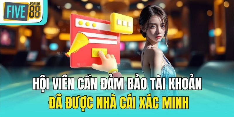 Hội viên cần đảm bảo tài khoản đã được nhà cái xác minh