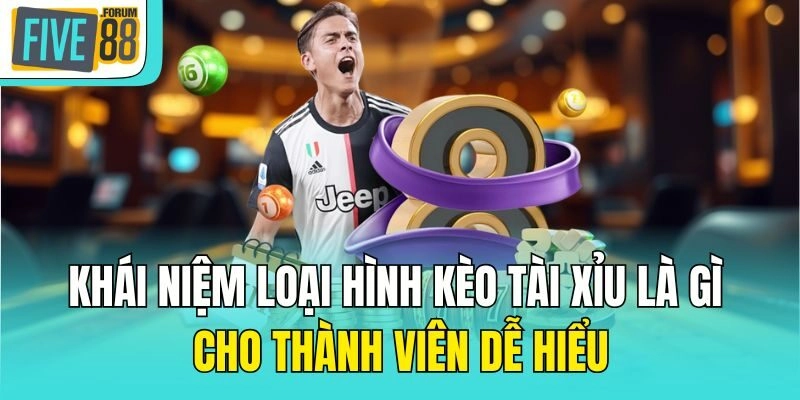 Khái niệm loại hình kèo tài xỉu là gì cho thành viên dễ hiểu