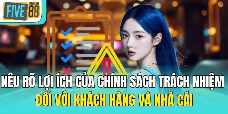 Nêu rõ lợi ích của chính sách trách nhiệm đối với khách hàng và nhà cái