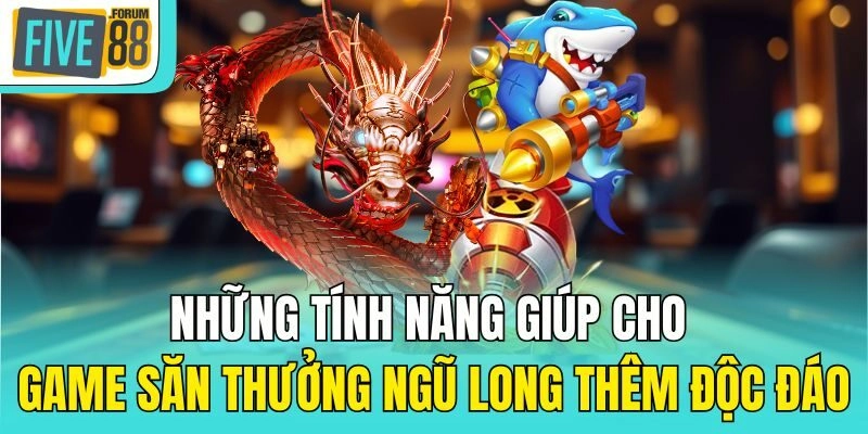 Những tính năng giúp cho game săn thưởng ngũ long thêm độc đáo