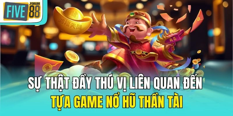 Sự thật đầy thú vị liên quan đến tựa game Nổ hũ thần tài